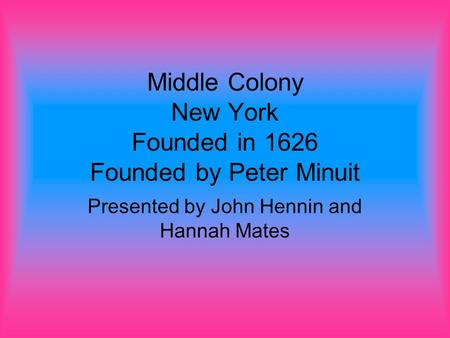 Middle Colony New York Founded in 1626 Founded by Peter Minuit Presented by John Hennin and Hannah Mates.