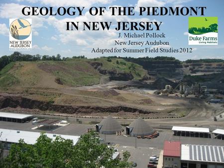 GEOLOGY OF THE PIEDMONT IN NEW JERSEY J. Michael Pollock New Jersey Audubon Adapted for Summer Field Studies 2012.