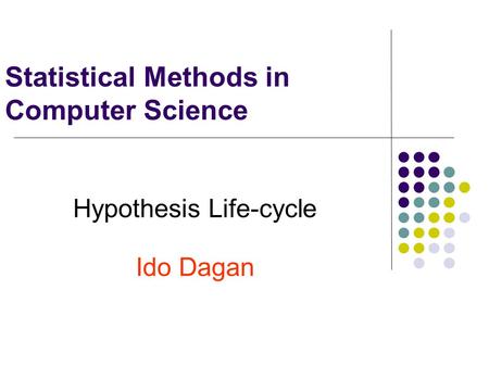 Statistical Methods in Computer Science Hypothesis Life-cycle Ido Dagan.
