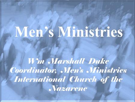 Men’s Ministries Wm Marshall Duke Coordinator, Men’s Ministries International Church of the Nazarene.