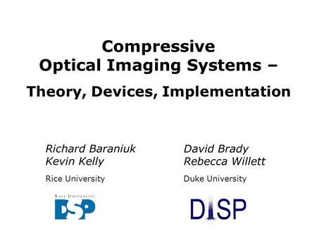 Rice/Duke | Compressive Optical Devices | August 2007 Richard Baraniuk Kevin Kelly Rice University Compressive Optical Imaging Systems – Theory, Devices,