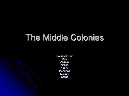 The Middle Colonies Presented By: KittiAngelaKimikoNoemiMeaghanMelodyGrace.