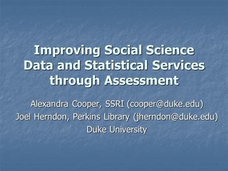 Improving Social Science Data and Statistical Services through Assessment Alexandra Cooper, SSRI Joel Herndon, Perkins Library