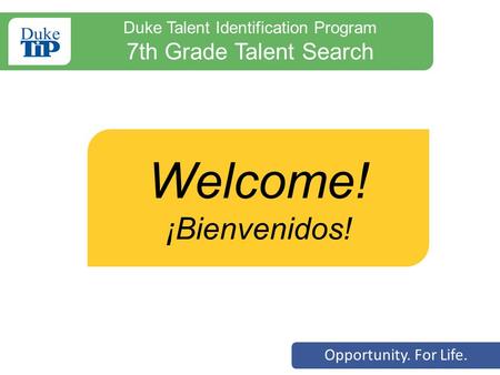 Opportunity. For Life. Welcome! ¡Bienvenidos! Duke Talent Identification Program 7th Grade Talent Search.