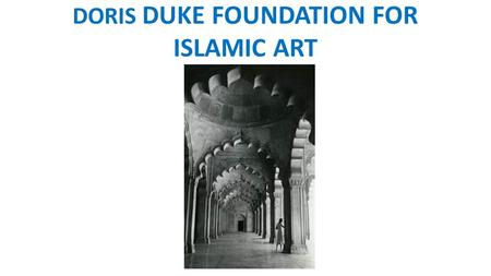 DORIS DUKE FOUNDATION FOR ISLAMIC ART. DORIS DUKE FOUNDATION FOR ISLAMIC ART BUILDING BRIDGES GRANTS FULL PROPOSAL APPLICANTS WEBINAR – OCTOBER 30, 2014.