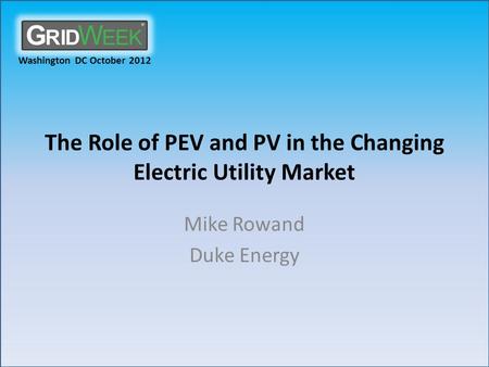 Washington DC October 2012 The Role of PEV and PV in the Changing Electric Utility Market Mike Rowand Duke Energy.