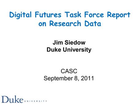 Digital Futures Task Force Report on Research Data Jim Siedow Duke University CASC September 8, 2011.