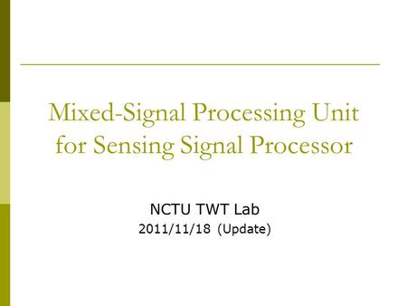 Mixed-Signal Processing Unit for Sensing Signal Processor NCTU TWT Lab 2011/11/18 (Update)