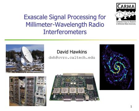 David Hawkins dwh@ovro.caltech.edu Exascale Signal Processing for Millimeter-Wavelength Radio Interferometers David Hawkins dwh@ovro.caltech.edu.