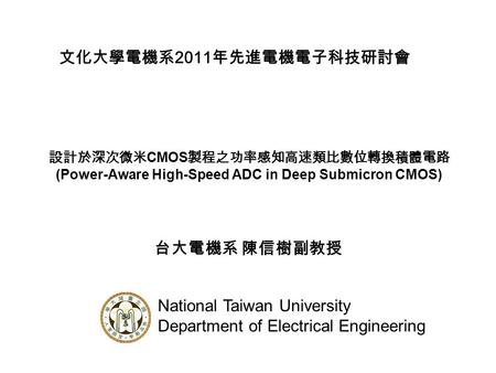 台大電機系 陳信樹副教授 National Taiwan University Department of Electrical Engineering 設計於深次微米 CMOS 製程之功率感知高速類比數位轉換積體電路 (Power-Aware High-Speed ADC in Deep Submicron.
