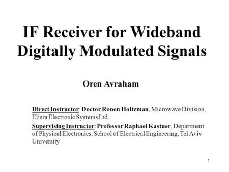 1 IF Receiver for Wideband Digitally Modulated Signals Direct Instructor: Doctor Ronen Holtzman, Microwave Division, Elisra Electronic Systems Ltd. Supervising.