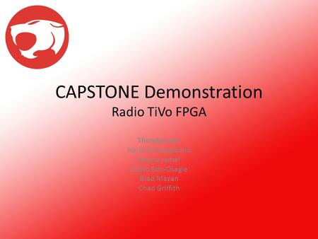 CAPSTONE Demonstration Radio TiVo FPGA Thundercats: Hariklia Karagiannis Hasina Jamal Osato Edo-Osagie Brad Mazan Chad Griffith.