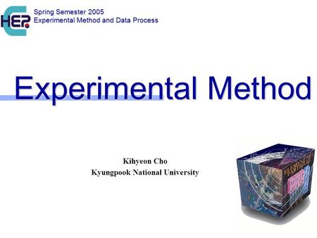 Experimental Method Experimental Method Kihyeon Cho Kyungpook National University Spring Semester 2005 Experimental Method and Data Process.