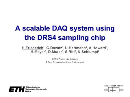 A scalable DAQ system using the DRS4 sampling chip H.Friederich 1, G.Davatz 1, U.Hartmann 2, A.Howard 1, H.Meyer 1, D.Murer 1, S.Ritt 2, N.Schlumpf 2 1.