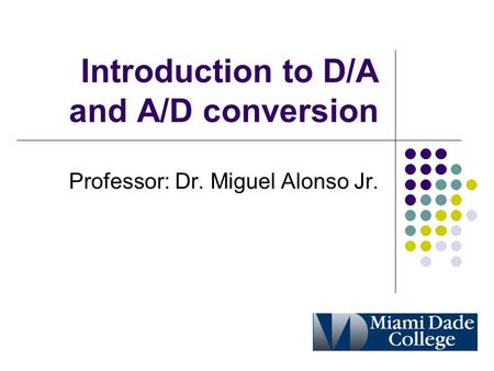 Introduction to D/A and A/D conversion Professor: Dr. Miguel Alonso Jr.