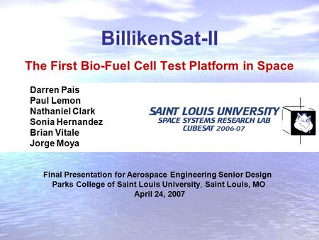BillikenSat-II The First Bio-Fuel Cell Test Platform in Space Darren Pais Paul Lemon Nathaniel Clark Sonia Hernandez Brian Vitale Jorge Moya Final Presentation.