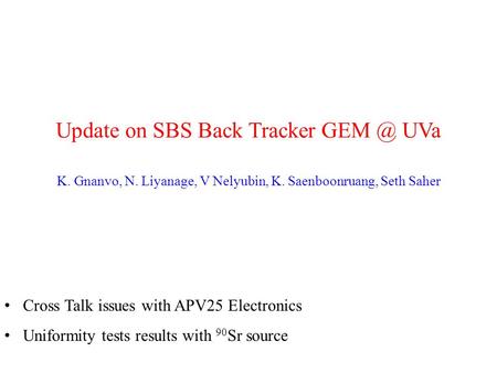 Update on SBS Back Tracker UVa K. Gnanvo, N. Liyanage, V Nelyubin, K. Saenboonruang, Seth Saher Cross Talk issues with APV25 Electronics Uniformity.