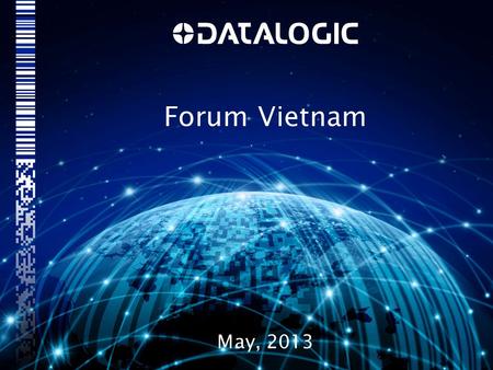 Forum Vietnam May, 2013.  Datalogic at a glance  Datalogic Vietnam ADC overview  Why Vietnam?  Milestones  Key Results  New products Engineering.