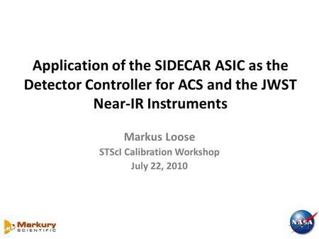 Application of the SIDECAR ASIC as the Detector Controller for ACS and the JWST Near-IR Instruments Markus Loose STScI Calibration Workshop July 22, 2010.