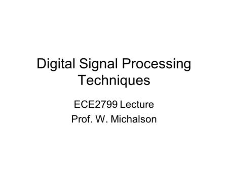 Digital Signal Processing Techniques ECE2799 Lecture Prof. W. Michalson.