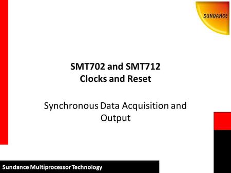Sundance Multiprocessor Technology SMT702 and SMT712 Clocks and Reset Synchronous Data Acquisition and Output.