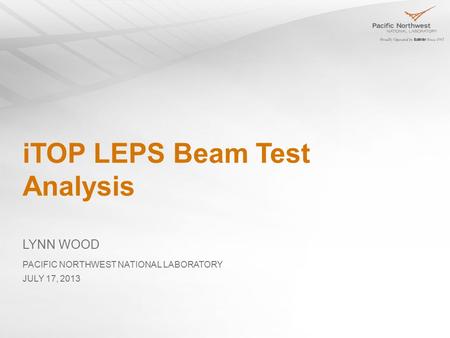 ITOP LEPS Beam Test Analysis LYNN WOOD JULY 17, 2013 PACIFIC NORTHWEST NATIONAL LABORATORY.