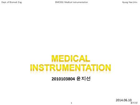 Dept. of Biomed. Eng.BME302: Medical InstrumentationKyung Hee Univ. 1 윤지선 2010103804 윤지선 2014.06.10.