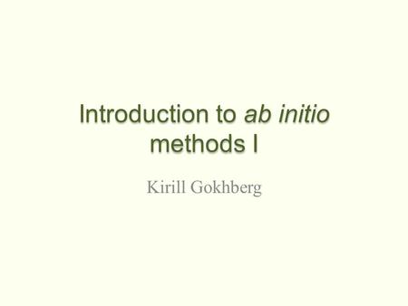 Introduction to ab initio methods I Kirill Gokhberg.