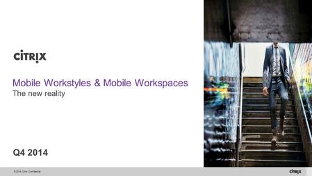 © 2014 Citrix. Confidential. Mobile Workstyles & Mobile Workspaces The new reality Q4 2014.