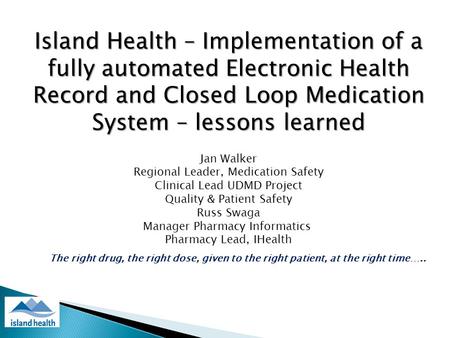 Island Health – Implementation of a fully automated Electronic Health Record and Closed Loop Medication System – lessons learned Jan Walker Regional Leader,