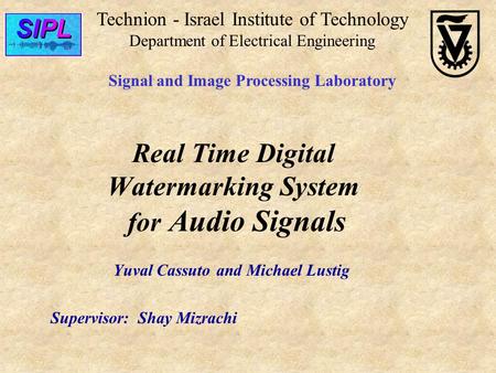 Real Time Digital Watermarking System for Audio Signals Yuval Cassuto and Michael Lustig Supervisor: Shay Mizrachi Technion - Israel Institute of Technology.