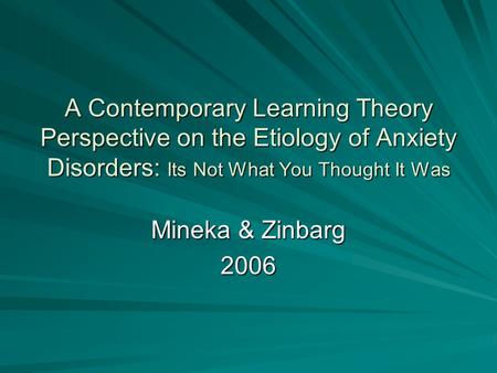 A Contemporary Learning Theory Perspective on the Etiology of Anxiety Disorders: Its Not What You Thought It Was Mineka & Zinbarg 2006.