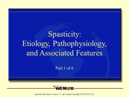 Www.wemove.org Spasticity Slide Library Version 2.3 - All Contents Copyright © WE MOVE 2001 Spasticity: Etiology, Pathophysiology, and Associated Features.