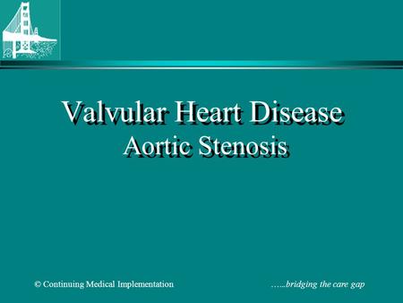 © Continuing Medical Implementation …...bridging the care gap Valvular Heart Disease Aortic Stenosis.