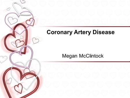 Coronary Artery Disease Megan McClintock. Coronary Artery Disease Definition Etiology/Pathophysiology Risk Factors –Unmodifiable –Modifiable Signs & symptoms.