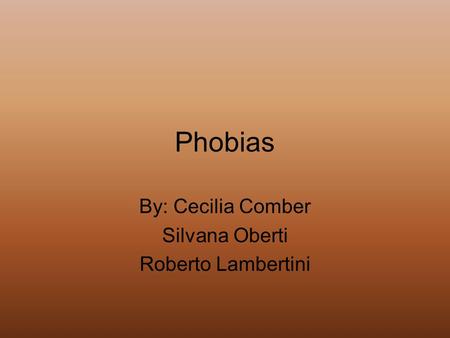 Phobias By: Cecilia Comber Silvana Oberti Roberto Lambertini.