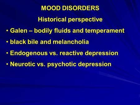 MOOD DISORDERS Historical perspective Galen – bodily fluids and temperament black bile and melancholia Endogenous vs. reactive depression Neurotic vs.