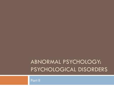 ABNORMAL PSYCHOLOGY: PSYCHOLOGICAL DISORDERS Part II.