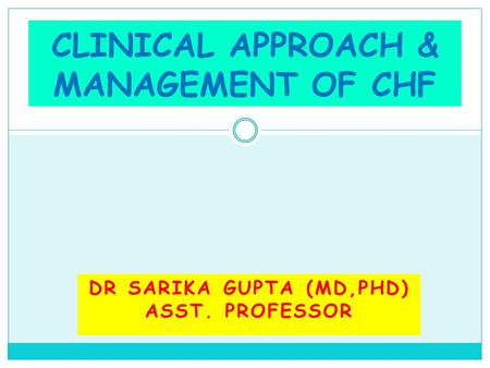 DR SARIKA GUPTA (MD,PHD) ASST. PROFESSOR CLINICAL APPROACH & MANAGEMENT OF CHF.