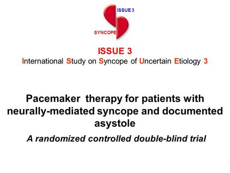 ISSUE 3 SYNCOPE ISSUE 3 International Study on Syncope of Uncertain Etiology 3 Pacemaker therapy for patients with neurally-mediated syncope and documented.