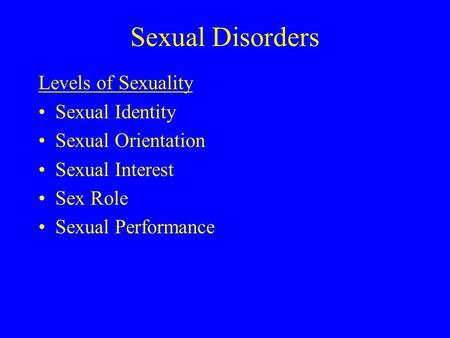 Sexual Disorders Levels of Sexuality Sexual Identity Sexual Orientation Sexual Interest Sex Role Sexual Performance.