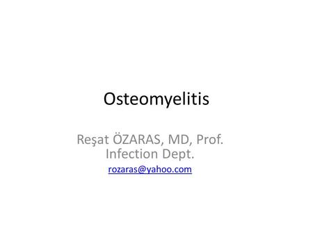 Osteomyelitis Reşat ÖZARAS, MD, Prof. Infection Dept.