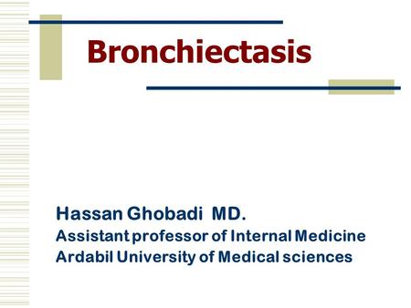 Bronchiectasis Hassan Ghobadi MD. Assistant professor of Internal Medicine Ardabil University of Medical sciences.