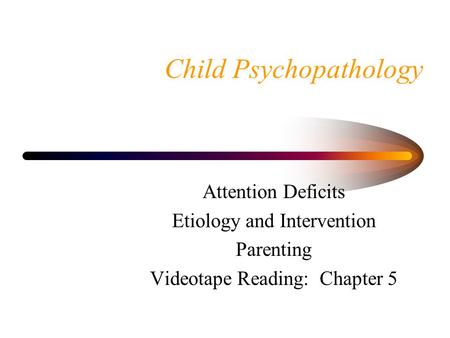 Child Psychopathology Attention Deficits Etiology and Intervention Parenting Videotape Reading: Chapter 5.
