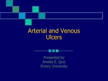 Arterial and Venous Ulcers Presented by Amelia E. Quiz Emory University.
