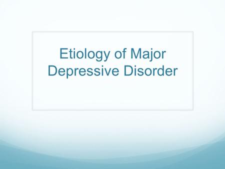 Etiology of Major Depressive Disorder. What does ‘etiology’ mean? Etiology is the cause or origin of a disease However, it is more realistic to say that.