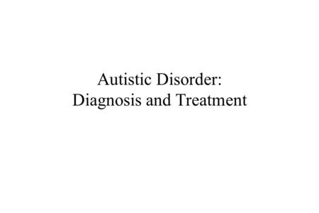 Autistic Disorder: Diagnosis and Treatment. Diagnosis Epidemiology Etiology Treatment.