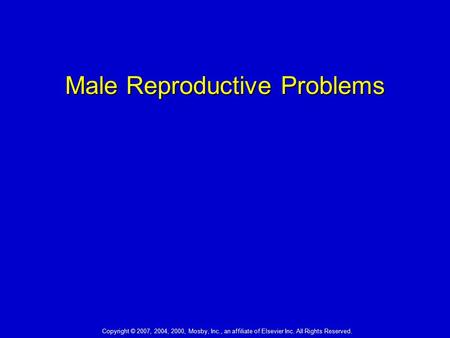 Male Reproductive Problems Copyright © 2007, 2004, 2000, Mosby, Inc., an affiliate of Elsevier Inc. All Rights Reserved.