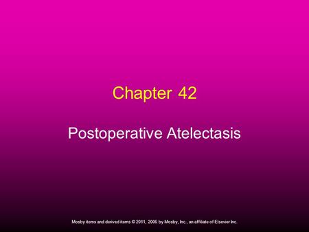 1 Mosby items and derived items © 2011, 2006 by Mosby, Inc., an affiliate of Elsevier Inc. Chapter 42 Postoperative Atelectasis.