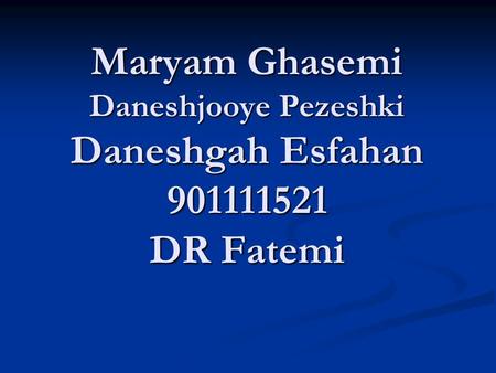 Maryam Ghasemi Daneshjooye Pezeshki Daneshgah Esfahan 901111521 DR Fatemi.